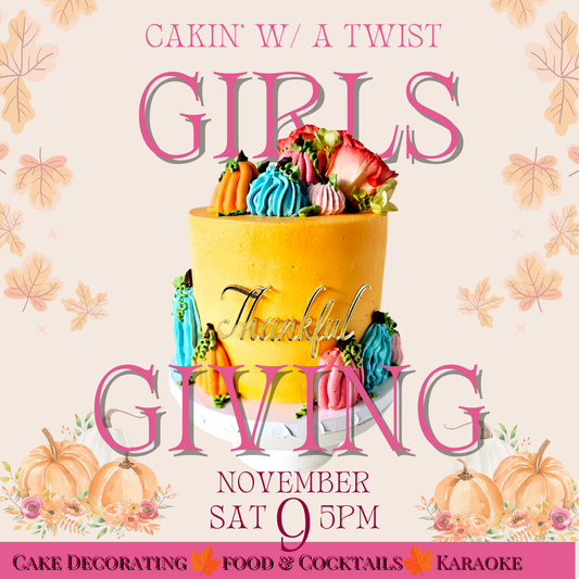 Cakin' w/ a Twist: Girlsgiving (SAT NOV 9th)