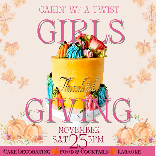 Cakin' w/ a Twist: Girlsgiving 3.0 (SAT NOV 23rd)